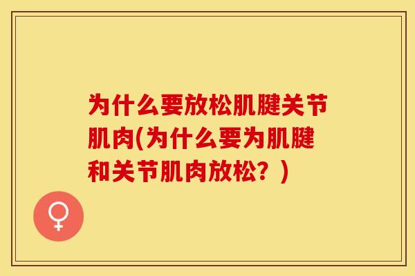 为什么要放松肌腱关节肌肉(为什么要为肌腱和关节肌肉放松?) 为什么要放松肌腱关节肌肉(为什么要为肌腱和关节肌肉放松?)