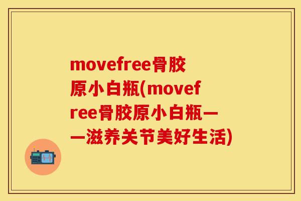 movefree骨胶原小白瓶(movefree骨胶原小白瓶——滋养关节美好生活) movefree骨胶原小白瓶(movefree骨胶原小白瓶——滋养关节美好生活)