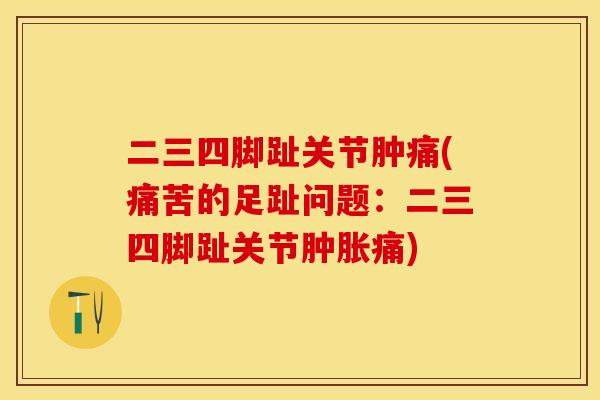 二三四脚趾关节肿痛(痛苦的足趾问题：二三四脚趾关节肿胀痛)