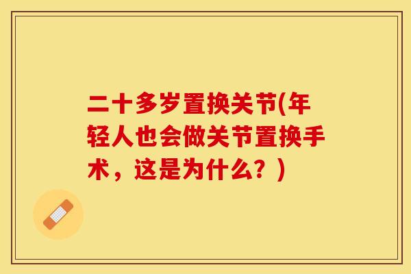 二十多岁置换关节(年轻人也会做关节置换手术，这是为什么？)