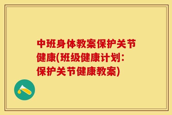 中班身体教案保护关节健康(班级健康计划：保护关节健康教案)