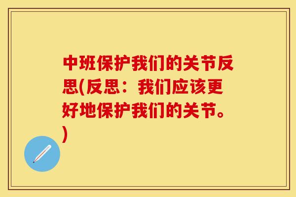 中班保护我们的关节反思(反思：我们应该更好地保护我们的关节。)