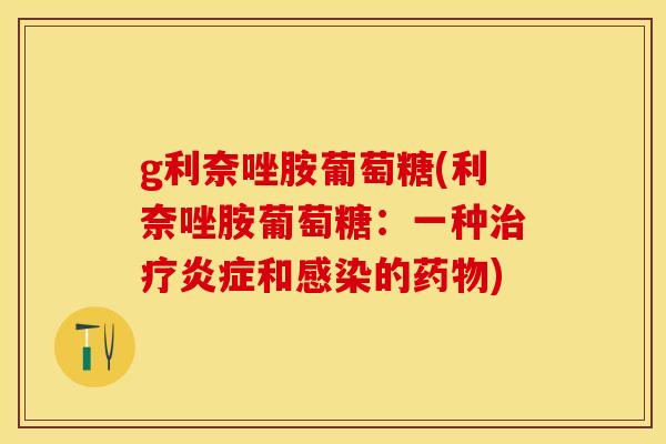 g利奈唑胺葡萄糖(利奈唑胺葡萄糖：一种和的)