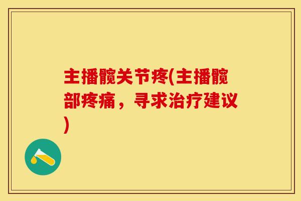 主播髋关节疼(主播髋部疼痛，寻求治疗建议)