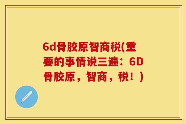 6d骨胶原智商税(重要的事情说三遍：6D骨胶原，智商，税！)