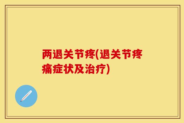 两退关节疼(退关节疼痛症状及治疗)
