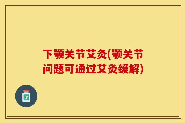 下颚关节艾灸(颚关节问题可通过艾灸缓解)