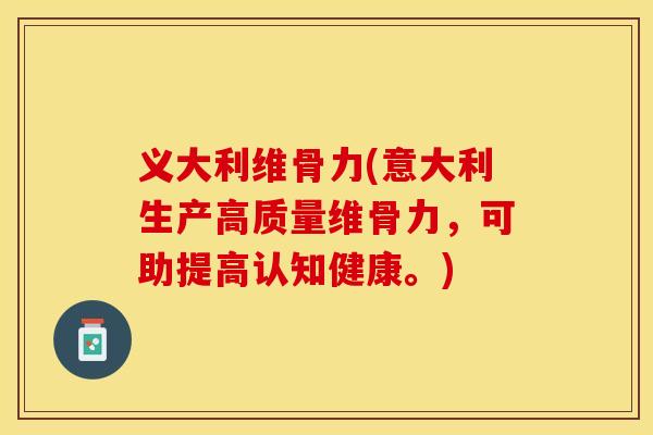 义大利维骨力(意大利生产高质量维骨力,可助提高认知健康。) 义大利维骨力(意大利生产高质量维骨力,可助提高认知健康。)