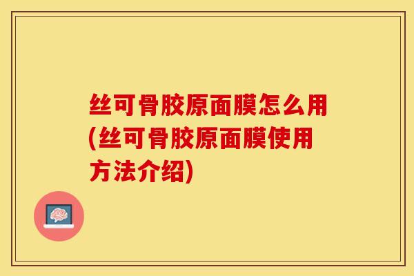 丝可骨胶原面膜怎么用(丝可骨胶原面膜使用方法介绍)