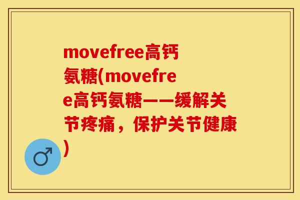 movefree高钙氨糖(movefree高钙氨糖——缓解关节疼痛，保护关节健康)