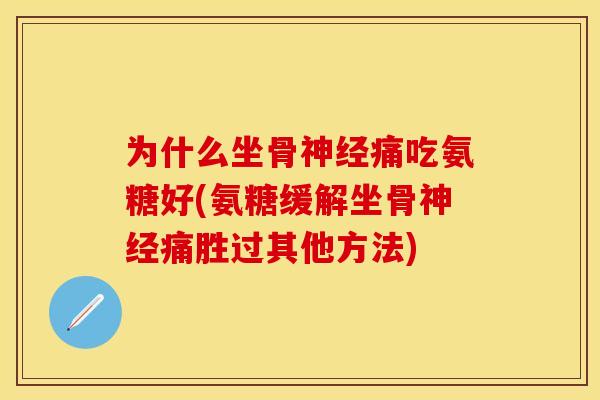 为什么坐骨神经痛吃氨糖好(氨糖缓解坐骨神经痛胜过其他方法)