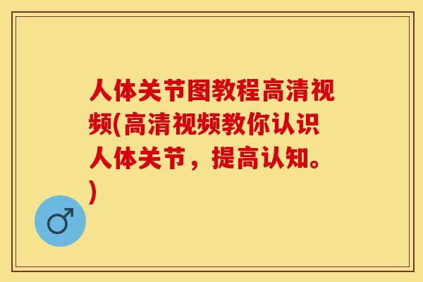 人体关节图教程高清视频(高清视频教你认识人体关节，提高认知。)