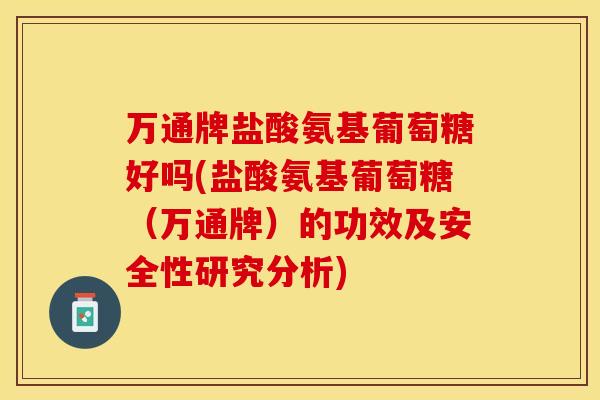 万通牌盐酸氨基葡萄糖好吗(盐酸氨基葡萄糖（万通牌）的功效及安全性研究分析)