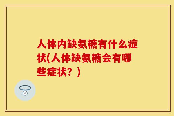 人体内缺氨糖有什么症状(人体缺氨糖会有哪些症状?) 人体内缺氨糖有什么症状(人体缺氨糖会有哪些症状?)