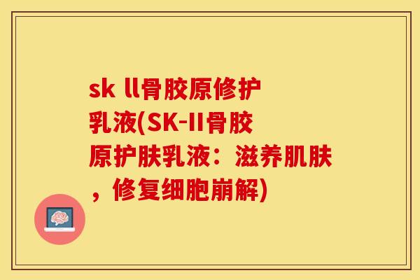 sk ll骨胶原修护乳液(SK-II骨胶原护肤乳液：滋养肌肤，修复细胞崩解)