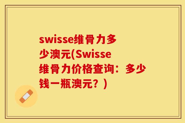 swisse维骨力多少澳元(Swisse维骨力价格查询：多少钱一瓶澳元？)