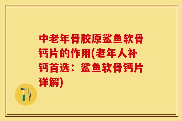 中老年骨胶原鲨鱼软骨钙片的作用(老年人补钙首选:鲨鱼软骨钙片详解) 中老年骨胶原鲨鱼软骨钙片的作用(老年人补钙首选:鲨鱼软骨钙片详解)