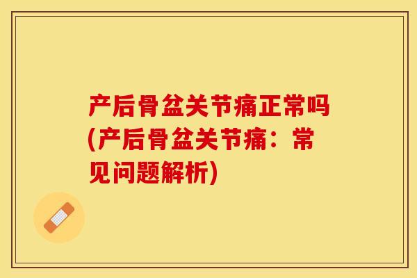 产后骨盆关节痛正常吗(产后骨盆关节痛：常见问题解析)