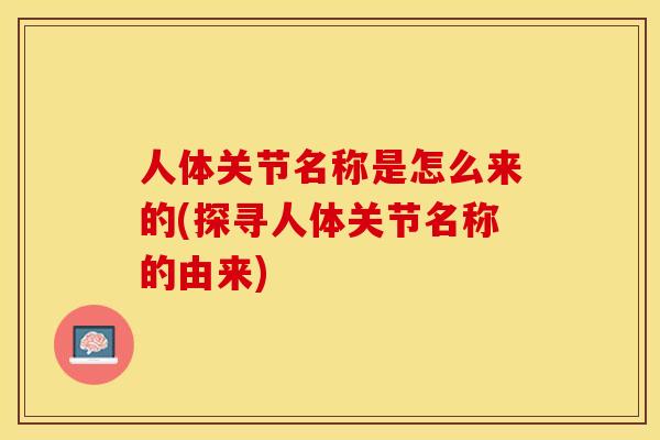 人体关节名称是怎么来的(探寻人体关节名称的由来)