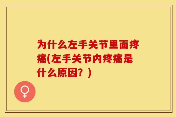 为什么左手关节里面疼痛(左手关节内疼痛是什么原因？)