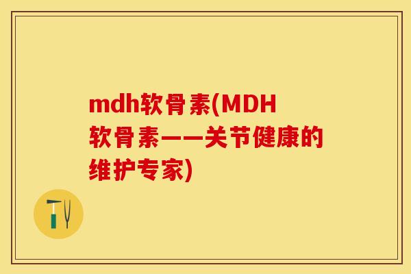 mdh软骨素(MDH软骨素——关节健康的维护专家)