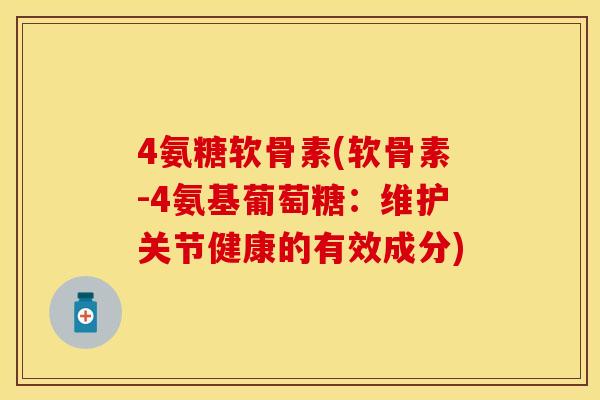 4氨糖软骨素(软骨素-4氨基葡萄糖:维护关节健康的有效成分) 4氨糖软骨素(软骨素-4氨基葡萄糖:维护关节健康的有效成分)
