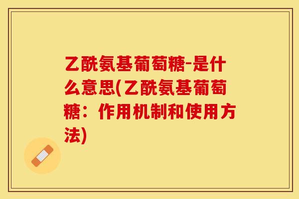乙酰氨基葡萄糖-是什么意思(乙酰氨基葡萄糖：作用机制和使用方法)