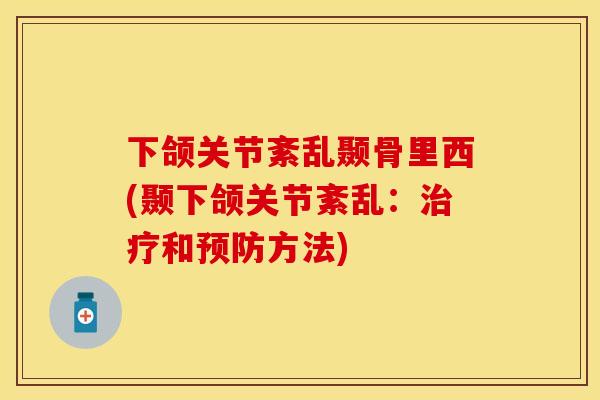 下颌关节紊乱颞骨里西(颞下颌关节紊乱：治疗和预防方法)
