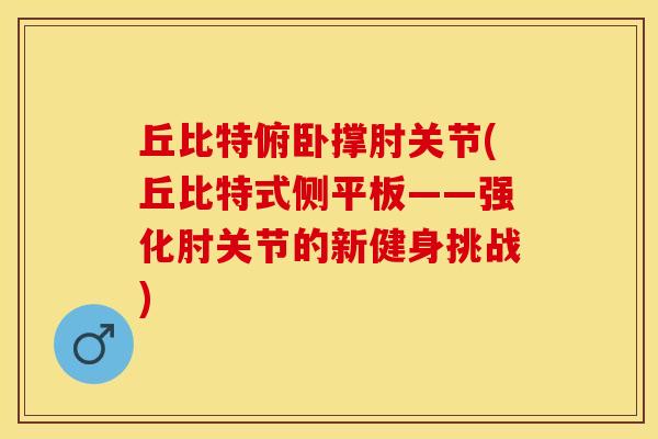 丘比特俯卧撑肘关节(丘比特式侧平板——强化肘关节的新健身挑战)