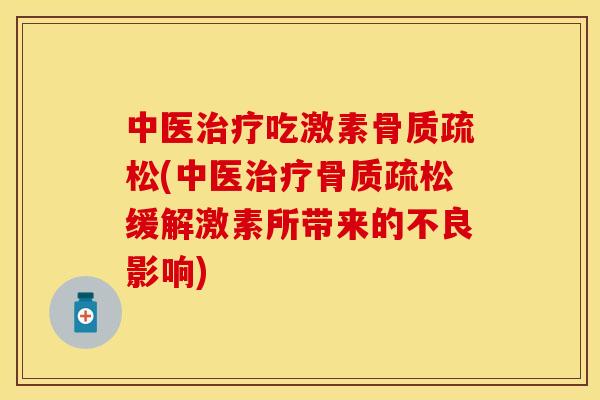中医治疗吃激素骨质疏松(中医治疗骨质疏松缓解激素所带来的不良影响)