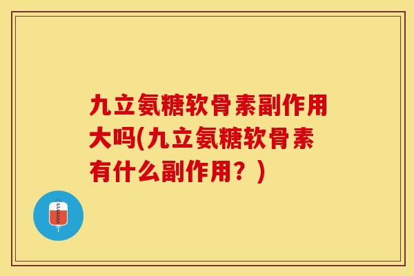 九立氨糖软骨素副作用大吗(九立氨糖软骨素有什么副作用？)