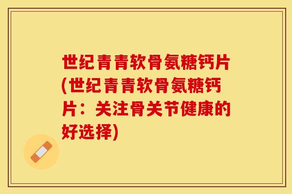世纪青青软骨氨糖钙片(世纪青青软骨氨糖钙片：关注骨关节健康的好选择)