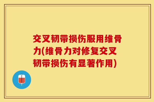 交叉韧带损伤服用维骨力(维骨力对修复交叉韧带损伤有显著作用)