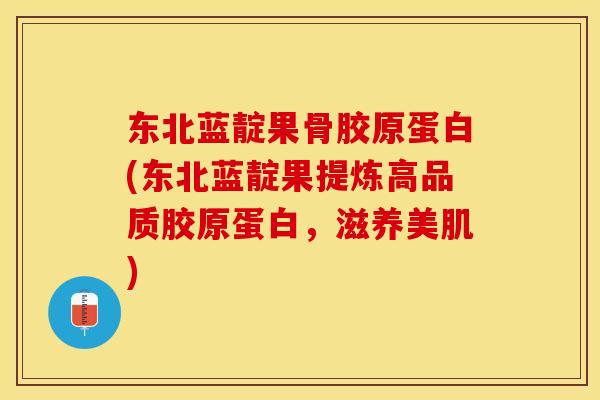 东北蓝靛果骨胶原蛋白(东北蓝靛果提炼高品质胶原蛋白，滋养美肌)
