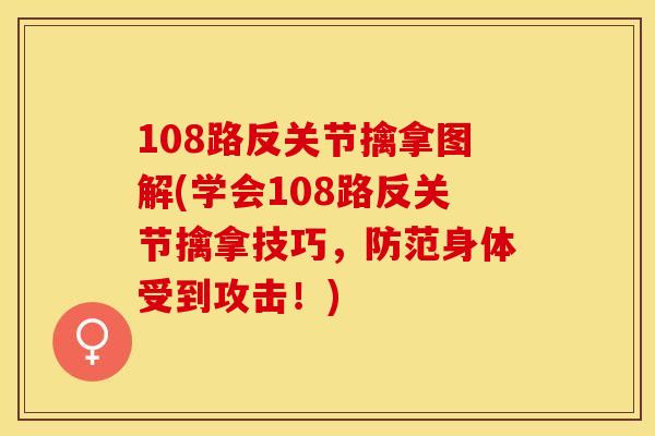 108路反关节擒拿图解(学会108路反关节擒拿技巧，防范身体受到攻击！)