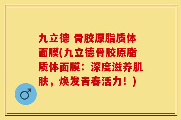 九立德 骨胶原脂质体面膜(九立德骨胶原脂质体面膜：深度滋养肌肤，焕发青春活力！)