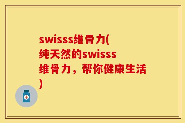 swisss维骨力(纯天然的swisss维骨力，帮你健康生活)