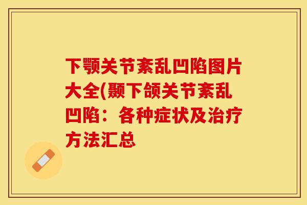 下颚关节紊乱凹陷图片大全(颞下颌关节紊乱凹陷:各种症状及方法汇总 下颚关节紊乱凹陷图片大全(颞下颌关节紊乱凹陷:各种症状及方法汇总