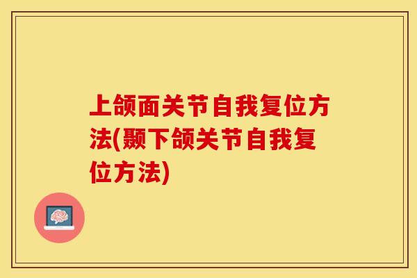 上颌面关节自我复位方法(颞下颌关节自我复位方法)