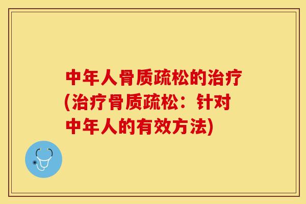 中年人骨质疏松的治疗(治疗骨质疏松：针对中年人的有效方法)