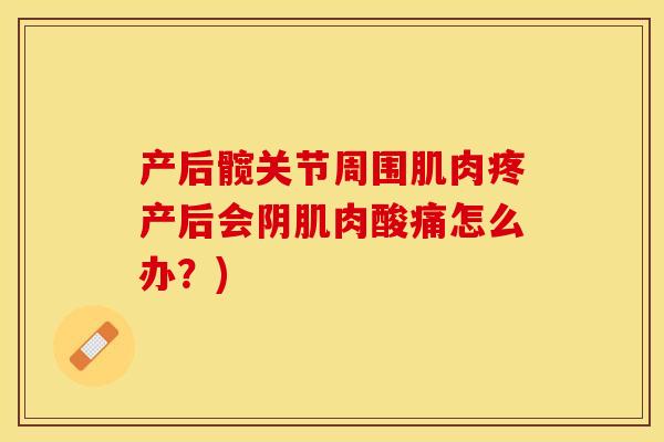 产后髋关节周围肌肉疼产后会阴肌肉酸痛怎么办？)