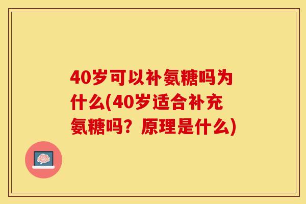 40岁可以补氨糖吗为什么(40岁适合补充氨糖吗？原理是什么)