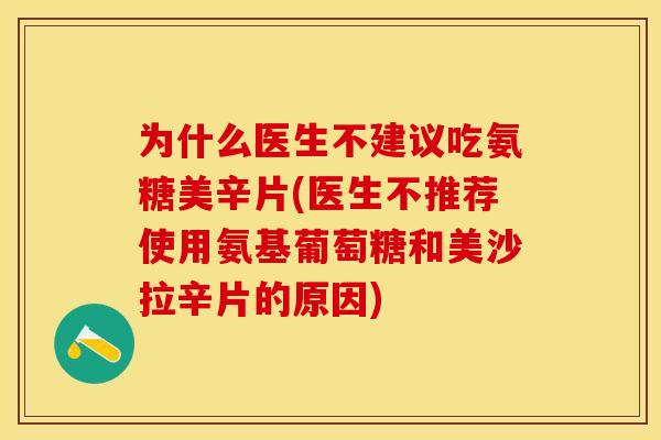 为什么医生不建议吃氨糖美辛片(医生不推荐使用氨基葡萄糖和美沙拉辛片的原因)