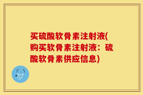 买硫酸软骨素注射液(购买软骨素注射液:硫酸软骨素供应信息) 买硫酸软骨素注射液(购买软骨素注射液:硫酸软骨素供应信息)