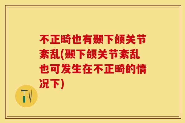 不正畸也有颞下颌关节紊乱(颞下颌关节紊乱也可发生在不正畸的情况下)
