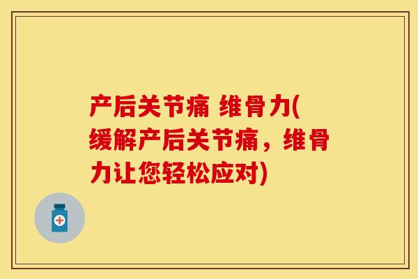 产后关节痛 维骨力(缓解产后关节痛，维骨力让您轻松应对)