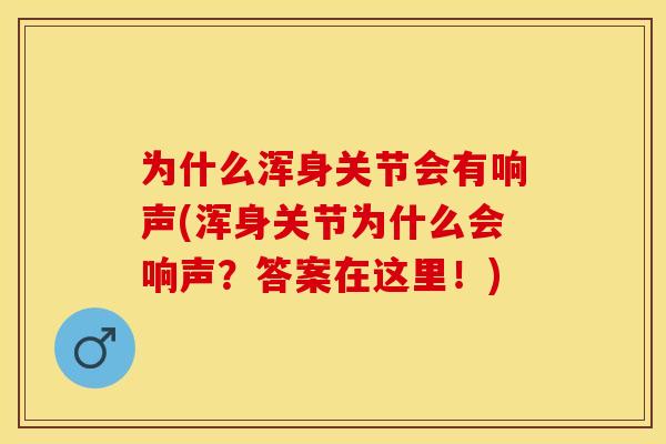 为什么浑身关节会有响声(浑身关节为什么会响声？答案在这里！)