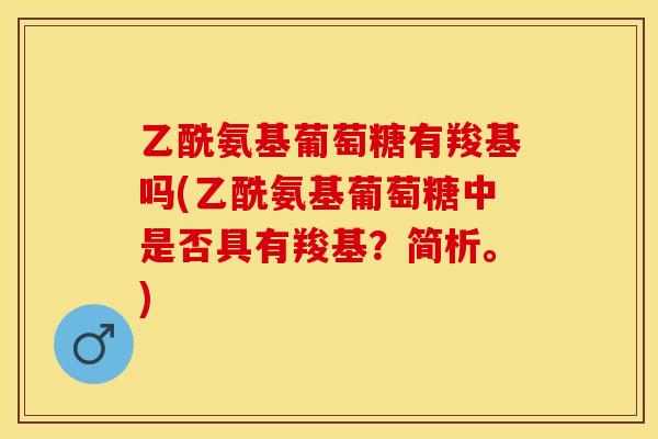 乙酰氨基葡萄糖有羧基吗(乙酰氨基葡萄糖中是否具有羧基？简析。)