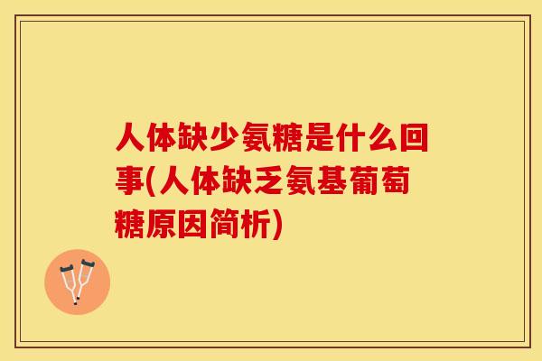 人体缺少氨糖是什么回事(人体缺乏氨基葡萄糖原因简析)