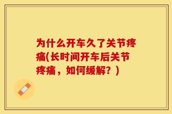 为什么开车久了关节疼痛(长时间开车后关节疼痛，如何缓解？)